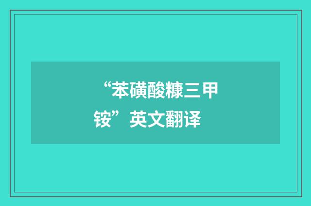 “苯磺酸糠三甲铵”英文翻译