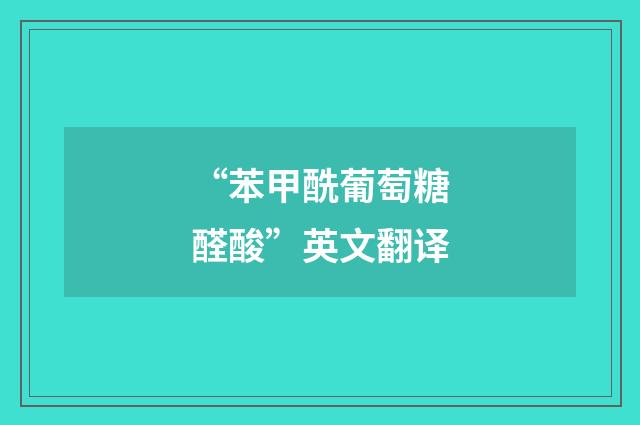 “苯甲酰葡萄糖醛酸”英文翻译