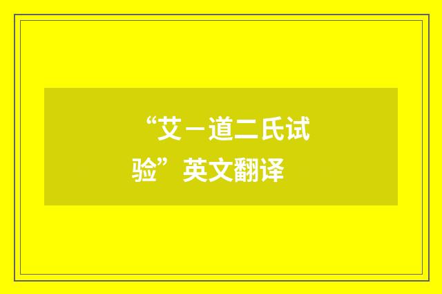 “艾－道二氏试验”英文翻译