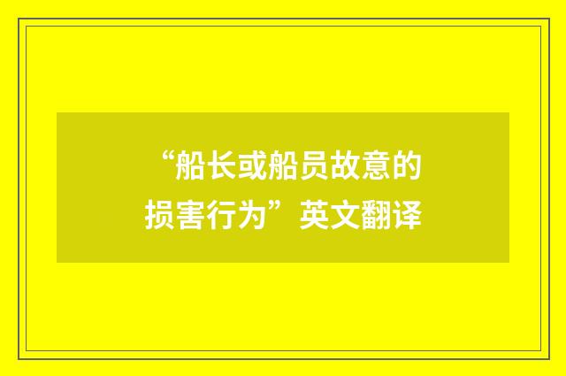“船长或船员故意的损害行为”英文翻译