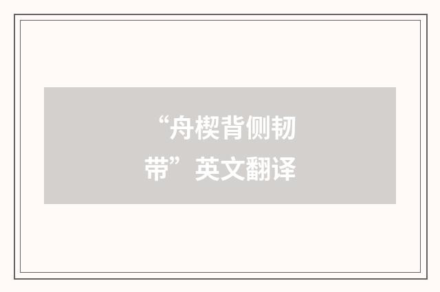 “舟楔背侧韧带”英文翻译