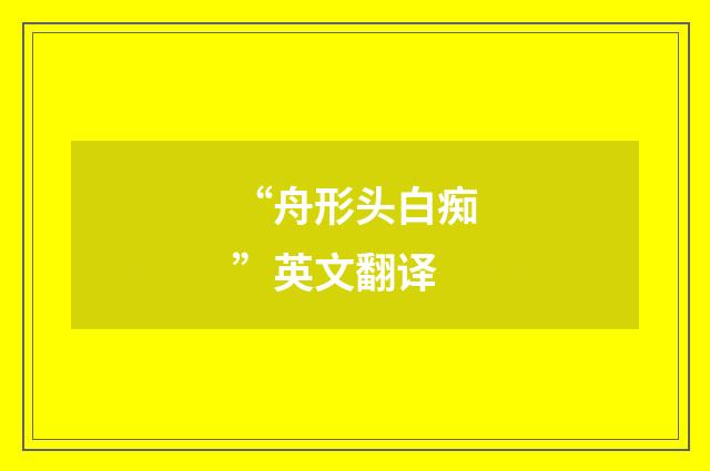 “舟形头白痴”英文翻译