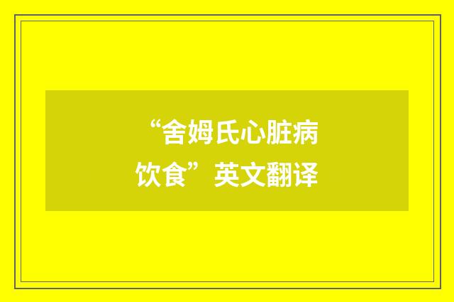 “舍姆氏心脏病饮食”英文翻译
