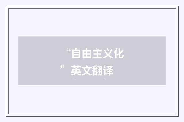 “自由主义化”英文翻译