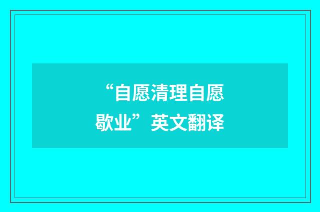 “自愿清理自愿歇业”英文翻译