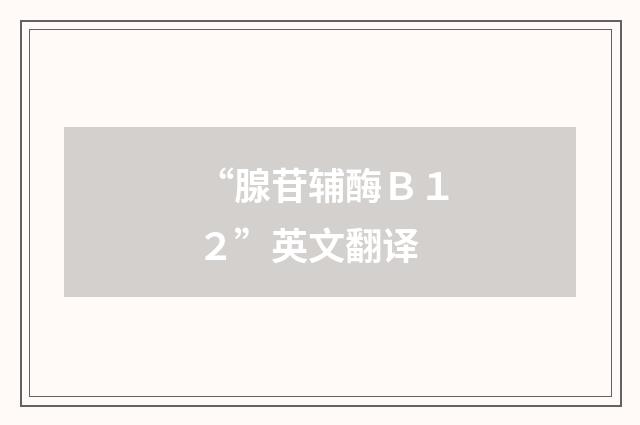 “腺苷辅酶Ｂ１２”英文翻译