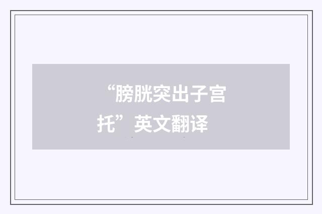“膀胱突出子宫托”英文翻译
