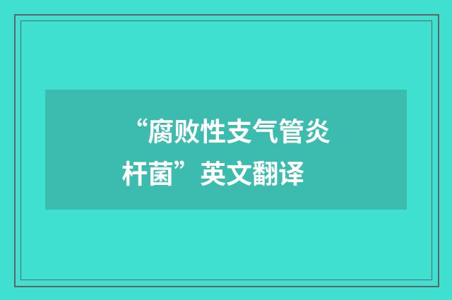 “腐败性支气管炎杆菌”英文翻译