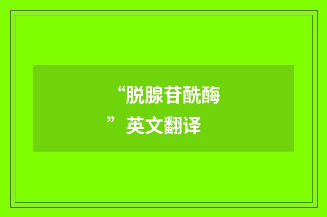 “脱腺苷酰酶”英文翻译
