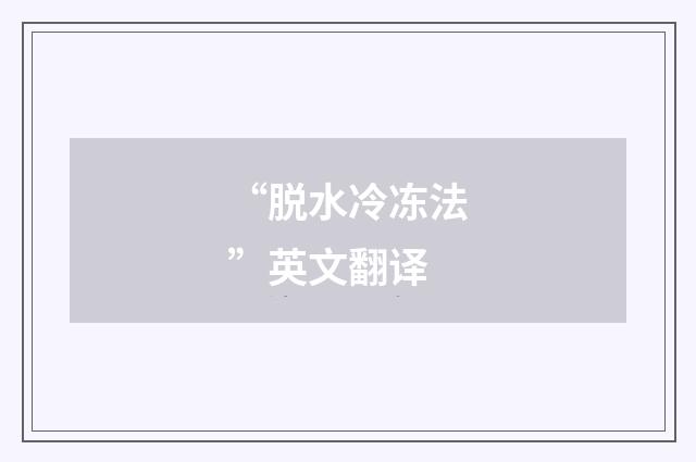 “脱水冷冻法”英文翻译