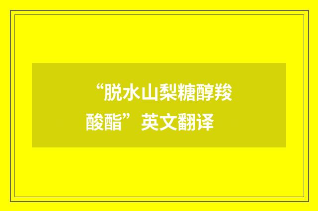 “脱水山梨糖醇羧酸酯”英文翻译