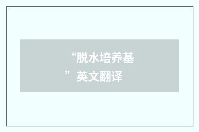 “脱水培养基”英文翻译