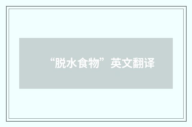 “脱水食物”英文翻译