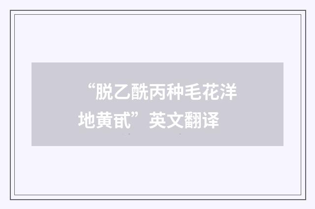 “脱乙酰丙种毛花洋地黄甙”英文翻译