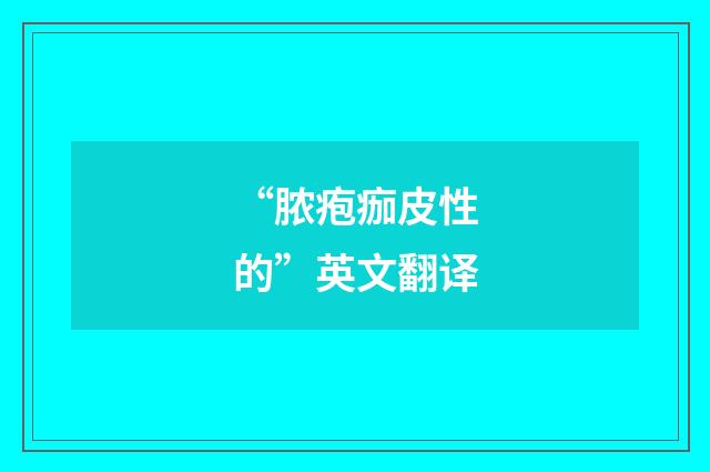 “脓疱痂皮性的”英文翻译