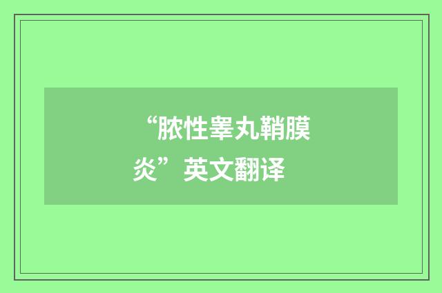 “脓性睾丸鞘膜炎”英文翻译