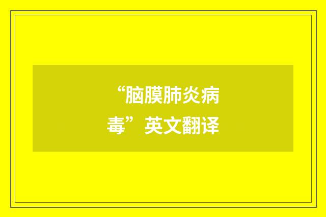 “脑膜肺炎病毒”英文翻译
