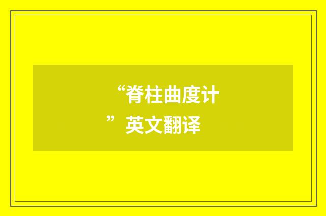 “脊柱曲度计”英文翻译
