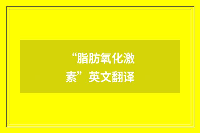“脂肪氧化激素”英文翻译