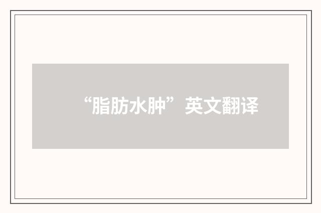 “脂肪水肿”英文翻译