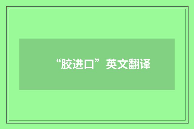 “胶进口”英文翻译