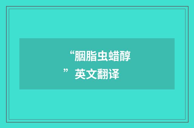 “胭脂虫蜡醇”英文翻译