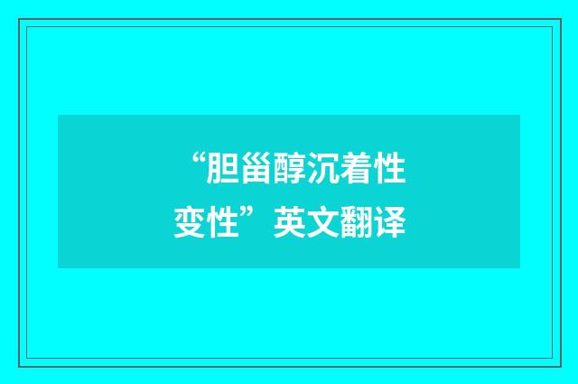 “胆甾醇沉着性变性”英文翻译