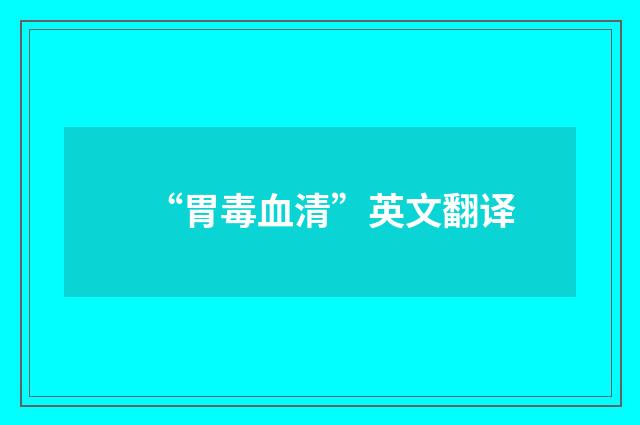 “胃毒血清”英文翻译