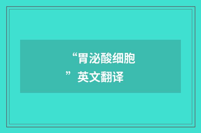 “胃泌酸细胞”英文翻译