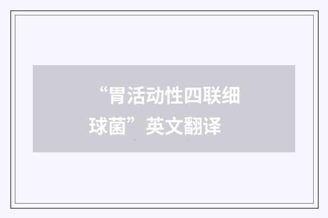 “胃活动性四联细球菌”英文翻译