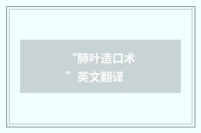 “肺叶造口术”英文翻译