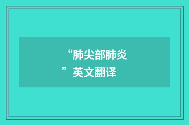 “肺尖部肺炎”英文翻译