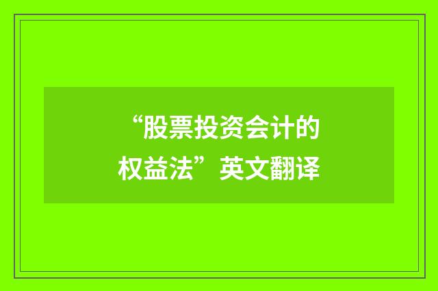 “股票投资会计的权益法”英文翻译