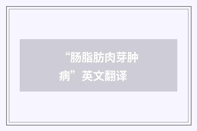 “肠脂肪肉芽肿病”英文翻译