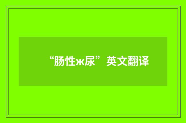 “肠性ж尿”英文翻译