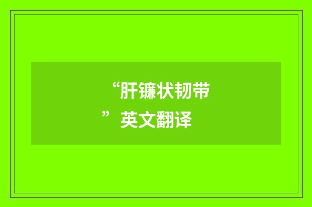 “肝镰状韧带”英文翻译