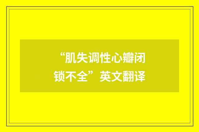 “肌失调性心瓣闭锁不全”英文翻译