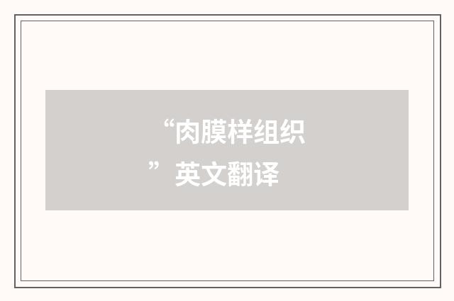 “肉膜样组织”英文翻译