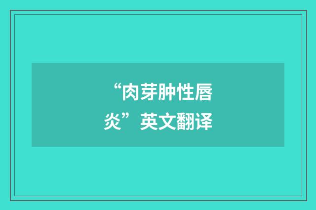 “肉芽肿性唇炎”英文翻译