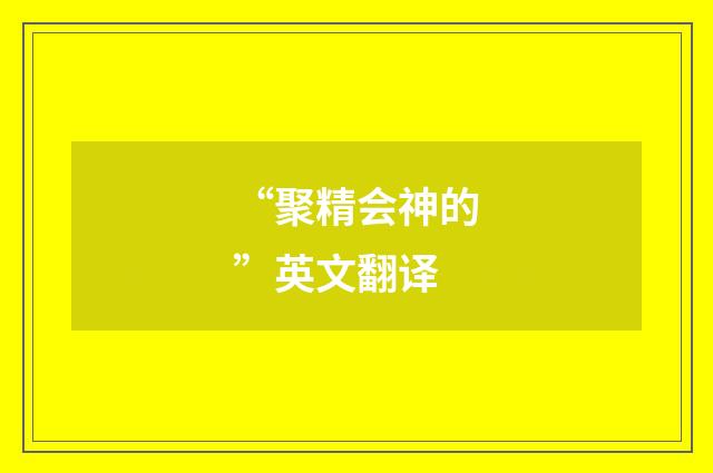 “聚精会神的”英文翻译