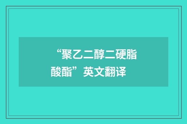 “聚乙二醇二硬脂酸酯”英文翻译