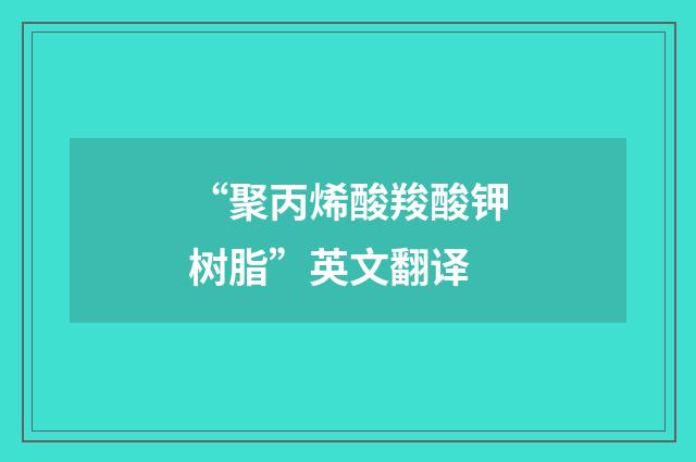 “聚丙烯酸羧酸钾树脂”英文翻译