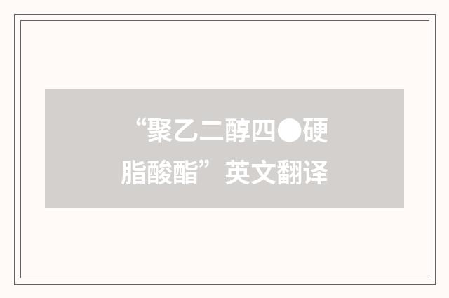 “聚乙二醇四●硬脂酸酯”英文翻译