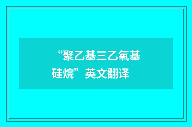 “聚乙基三乙氧基硅烷”英文翻译