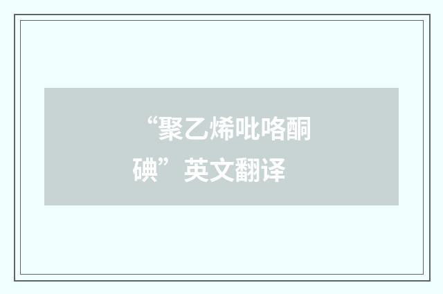 “聚乙烯吡咯酮碘”英文翻译