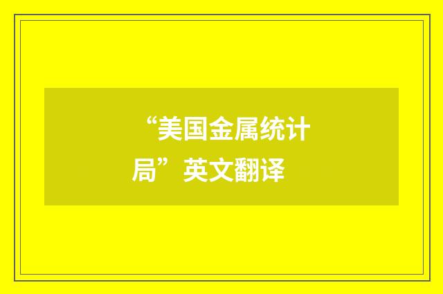 “美国金属统计局”英文翻译