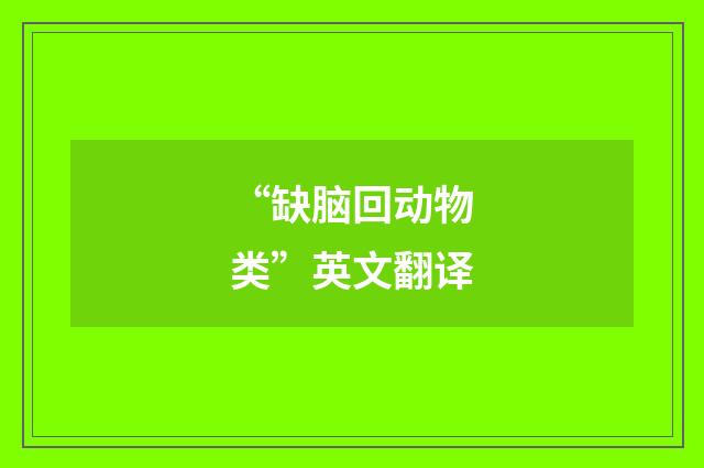 “缺脑回动物类”英文翻译