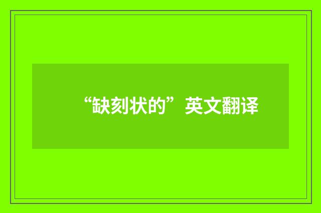 “缺刻状的”英文翻译