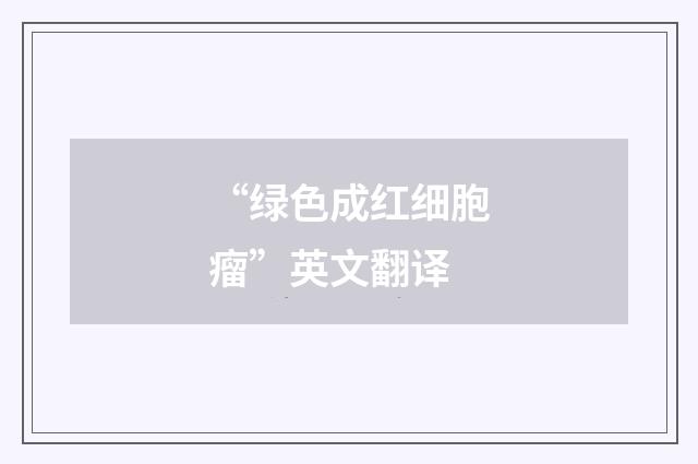 “绿色成红细胞瘤”英文翻译