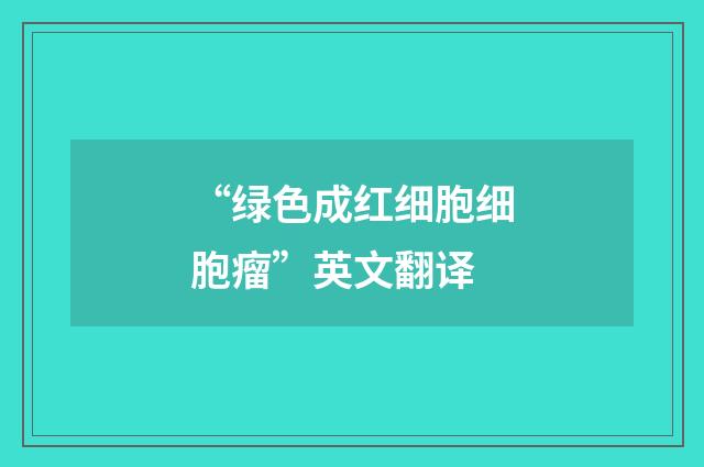 “绿色成红细胞细胞瘤”英文翻译